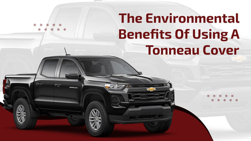 The Environmental Benefits of Using a Tonneau Cover: A Comprehensive Guide
